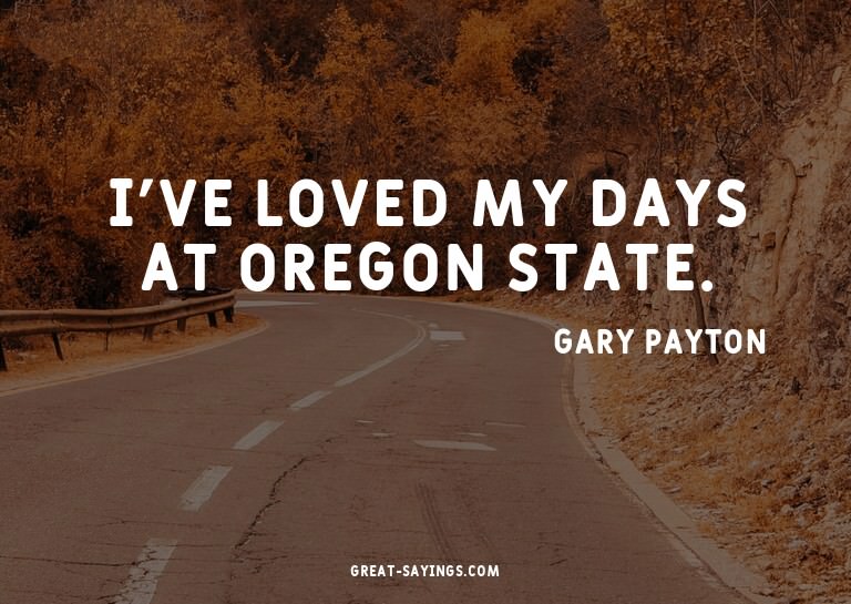 I've loved my days at Oregon State.

