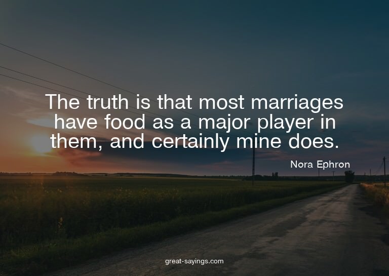 The truth is that most marriages have food as a major p