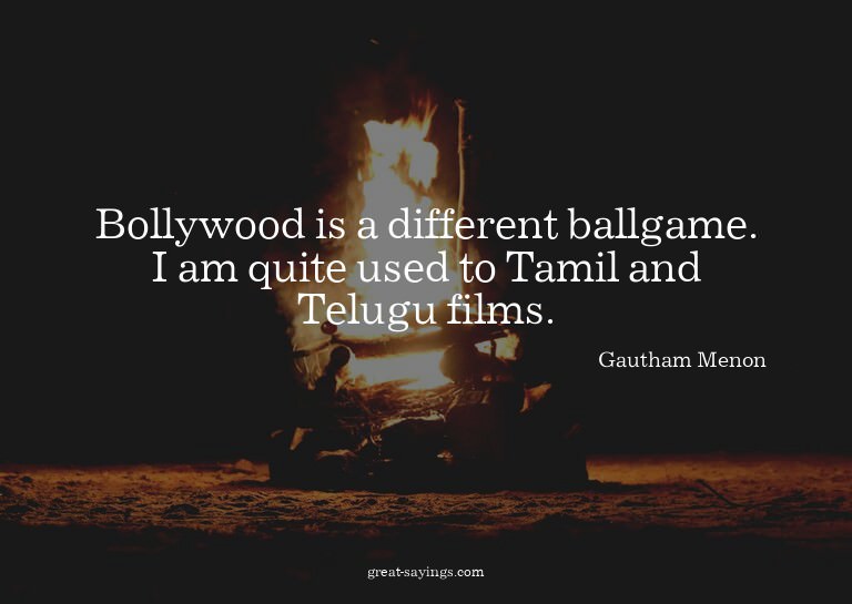 Bollywood is a different ballgame. I am quite used to T