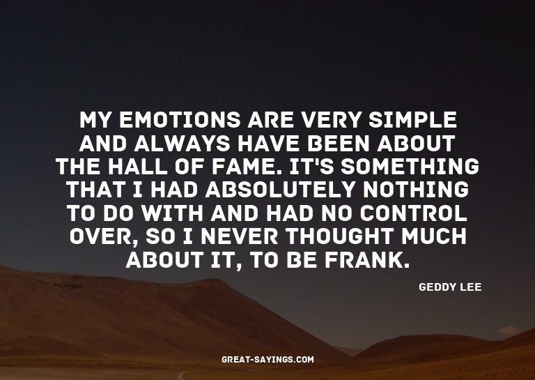 My emotions are very simple and always have been about