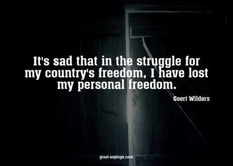It's sad that in the struggle for my country's freedom,