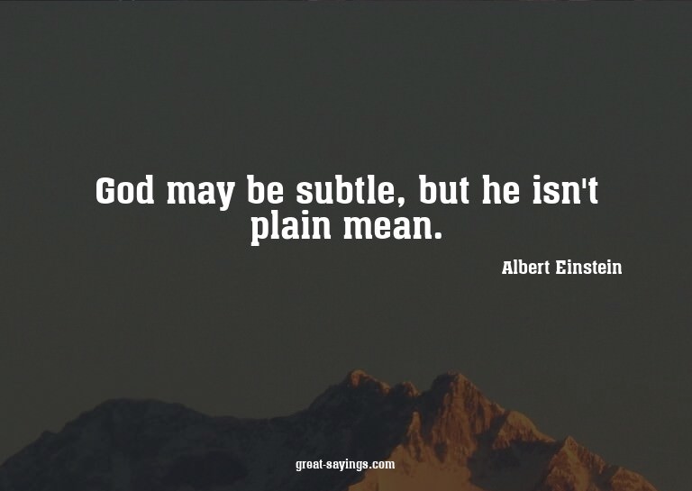 God may be subtle, but he isn't plain mean.

