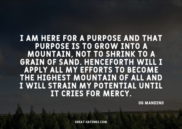 I am here for a purpose and that purpose is to grow int