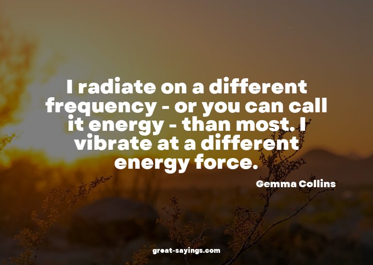 I radiate on a different frequency - or you can call it