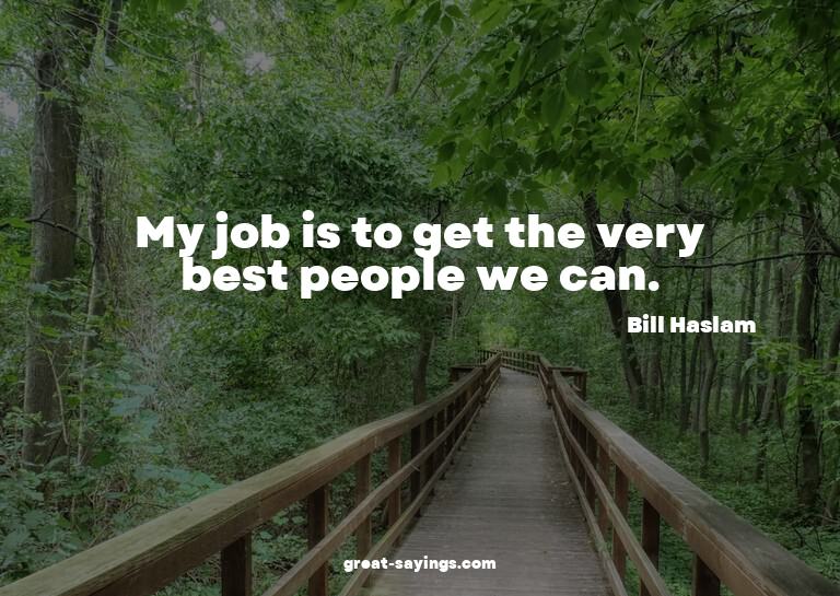 My job is to get the very best people we can.

