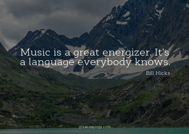 Music is a great energizer. It's a language everybody k