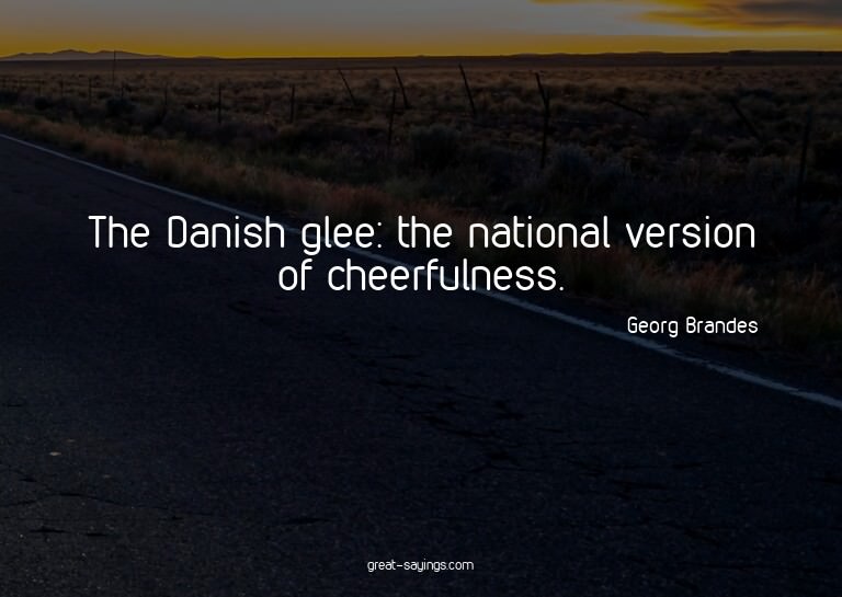 The Danish glee: the national version of cheerfulness.

