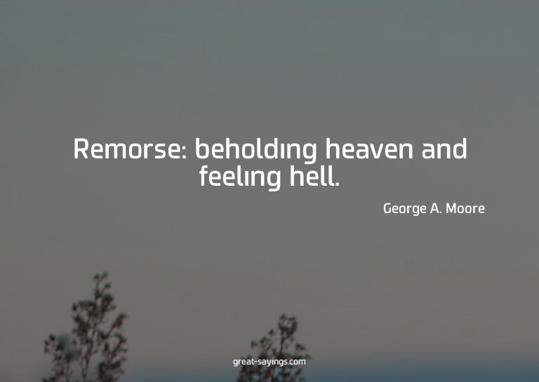 Remorse: beholding heaven and feeling hell.

