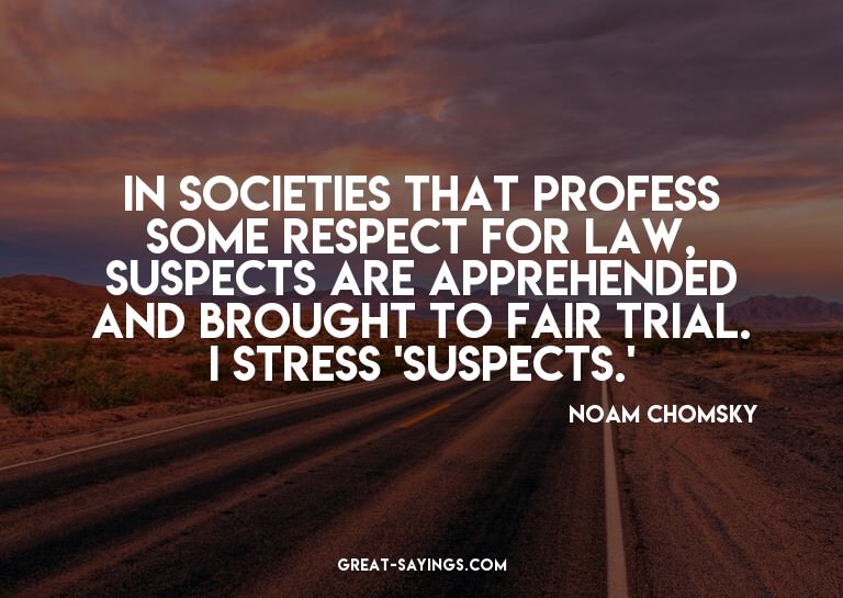 In societies that profess some respect for law, suspect