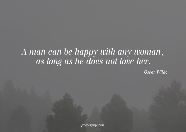 A man can be happy with any woman, as long as he does n