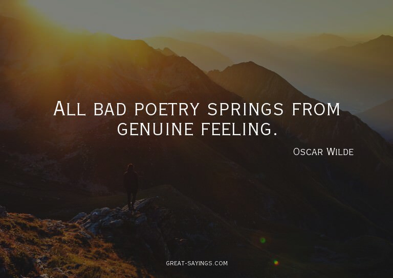 All bad poetry springs from genuine feeling.

