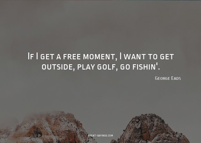 If I get a free moment, I want to get outside, play gol