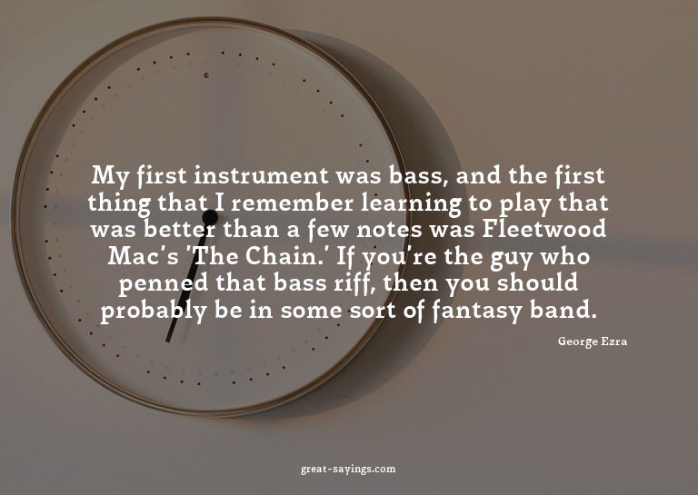 My first instrument was bass, and the first thing that