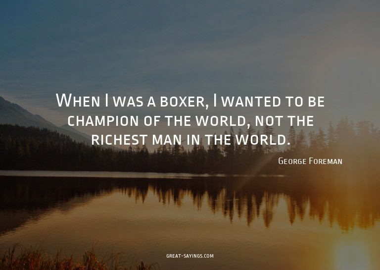 When I was a boxer, I wanted to be champion of the worl
