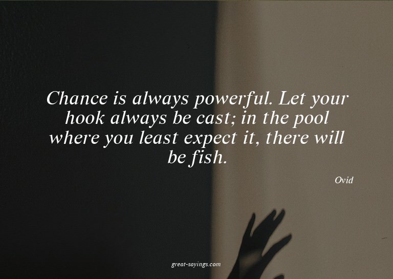 Chance is always powerful. Let your hook always be cast