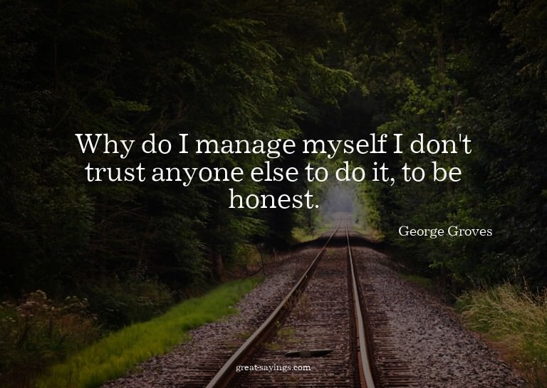 Why do I manage myself? I don't trust anyone else to do