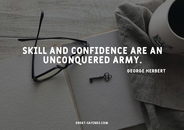 Skill and confidence are an unconquered army.

