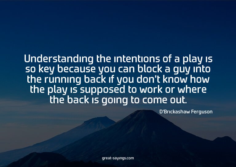 Understanding the intentions of a play is so key becaus