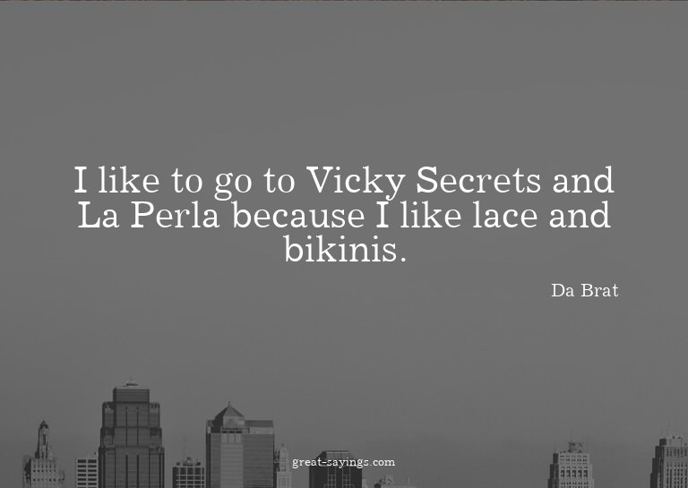 I like to go to Vicky Secrets and La Perla because I li