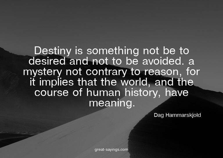 Destiny is something not be to desired and not to be av