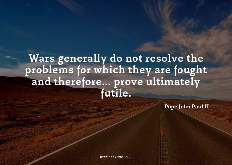 Wars generally do not resolve the problems for which th