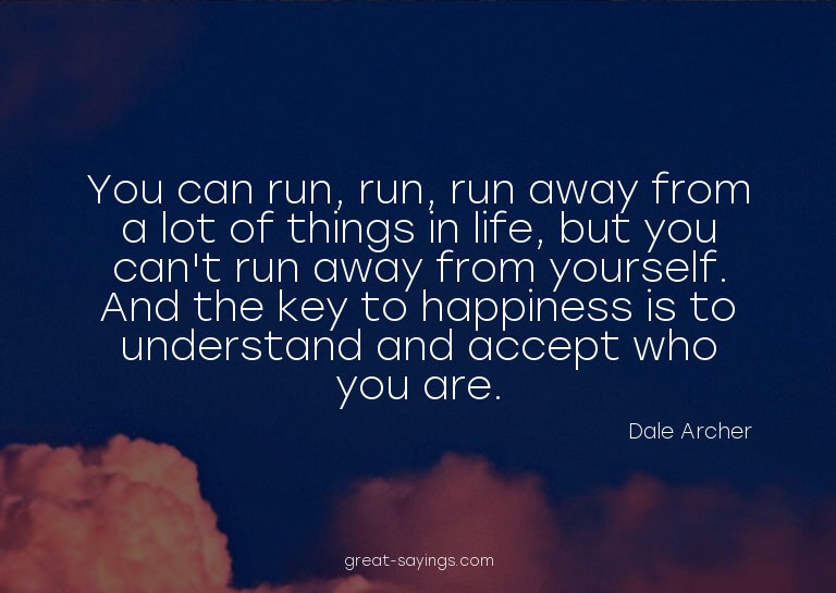 You can run, run, run away from a lot of things in life