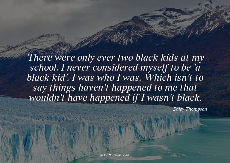 There were only ever two black kids at my school. I nev
