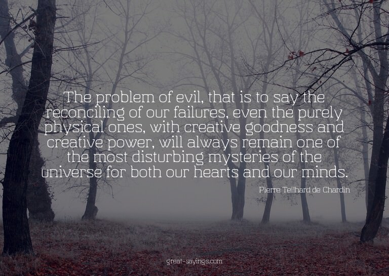 The problem of evil, that is to say the reconciling of
