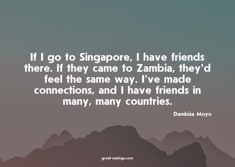 If I go to Singapore, I have friends there. If they cam