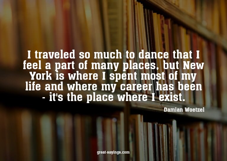 I traveled so much to dance that I feel a part of many