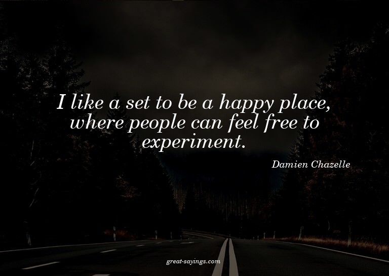 I like a set to be a happy place, where people can feel