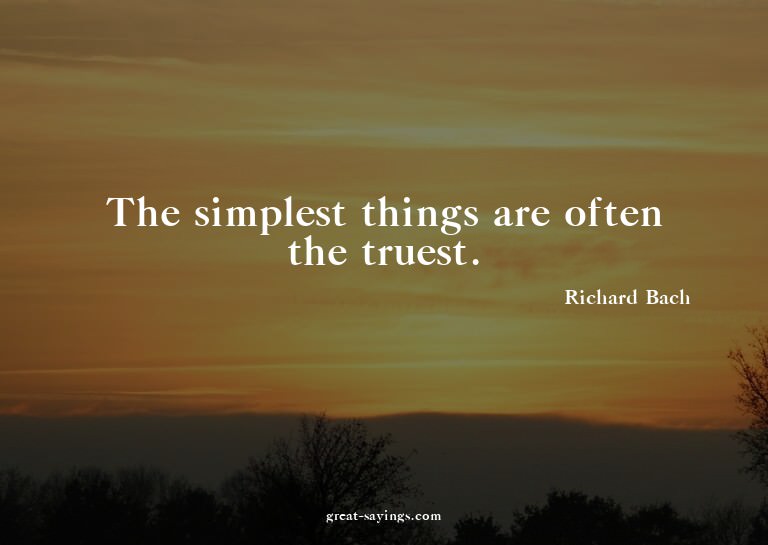 The simplest things are often the truest.

