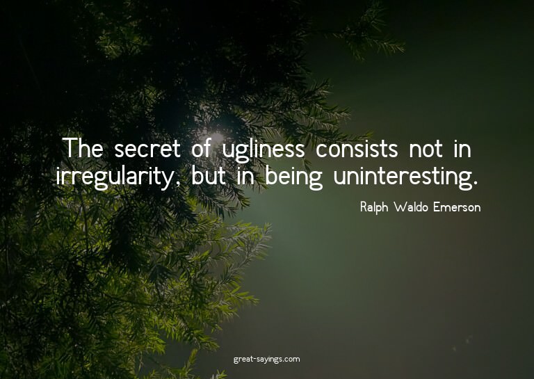 The secret of ugliness consists not in irregularity, bu