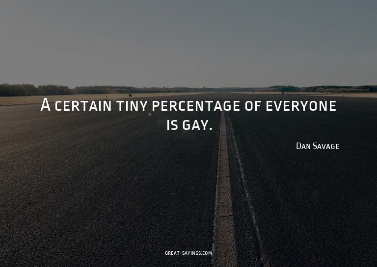 A certain tiny percentage of everyone is gay.

