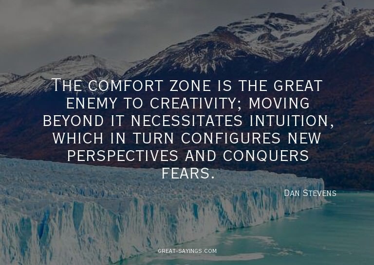 The comfort zone is the great enemy to creativity; movi