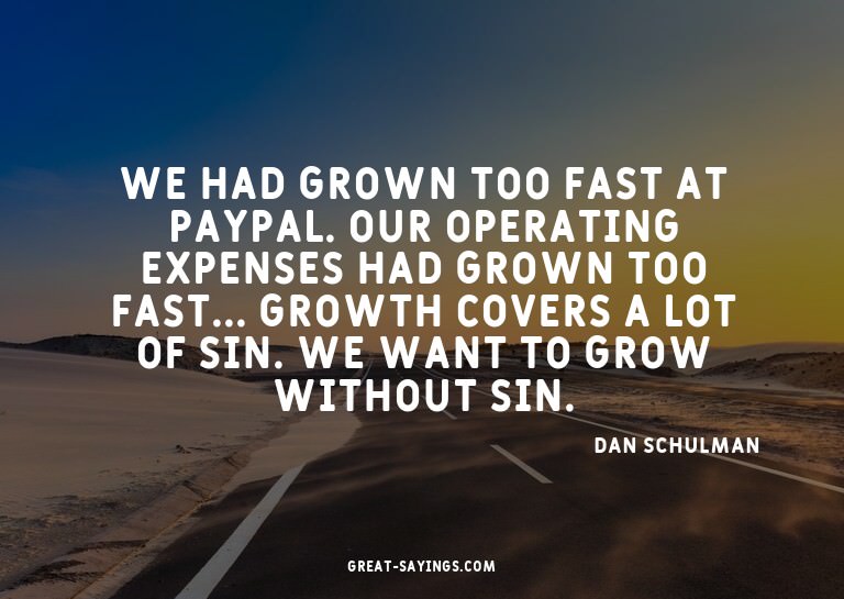 We had grown too fast at PayPal. Our operating expenses