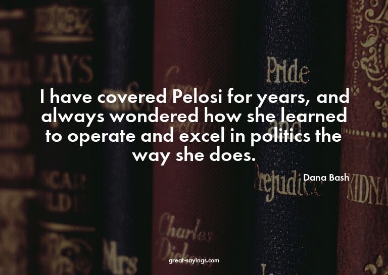 I have covered Pelosi for years, and always wondered ho
