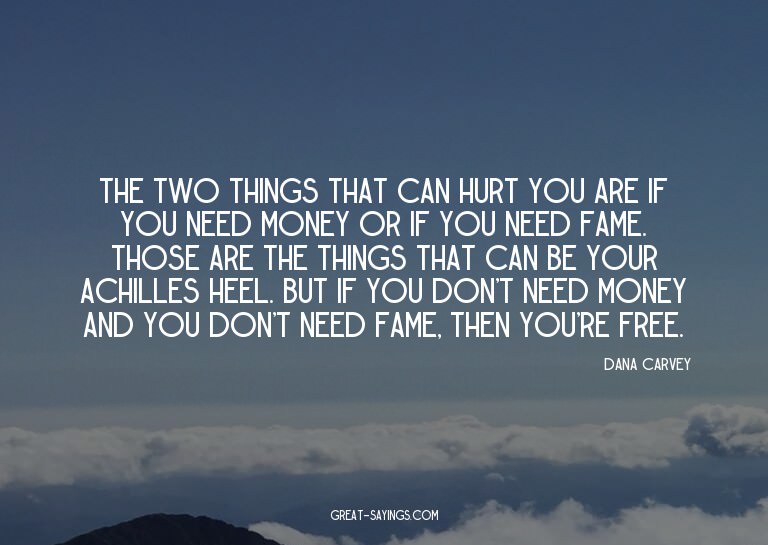 The two things that can hurt you are if you need money