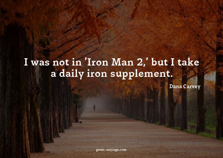 I was not in 'Iron Man 2,' but I take a daily iron supp