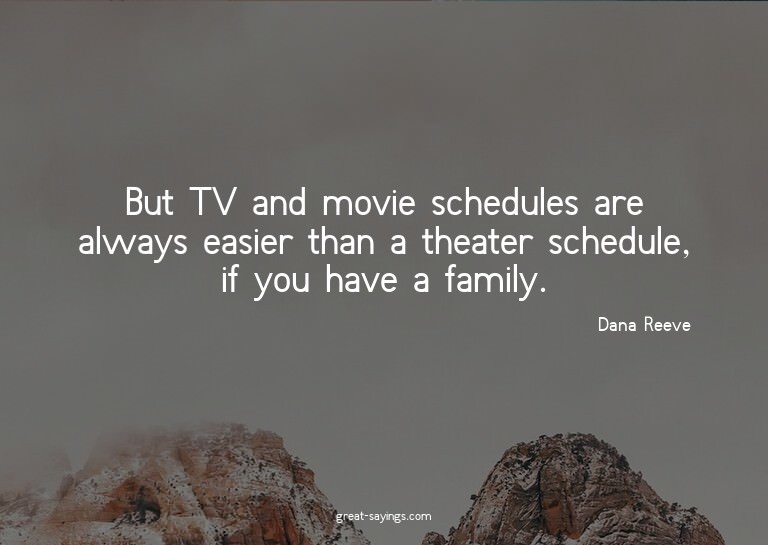 But TV and movie schedules are always easier than a the