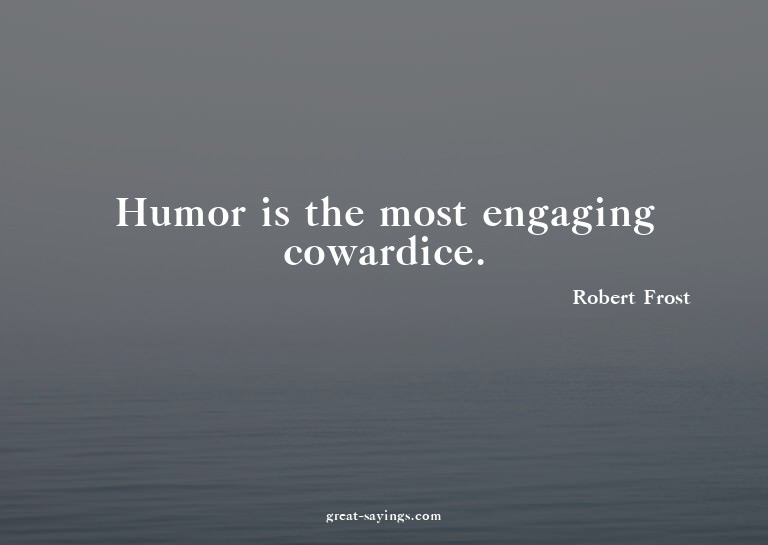 Humor is the most engaging cowardice.

