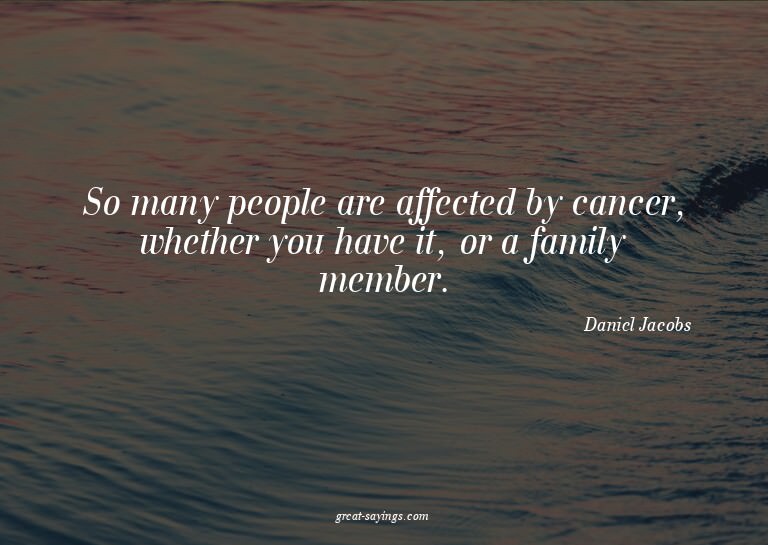 So many people are affected by cancer, whether you have