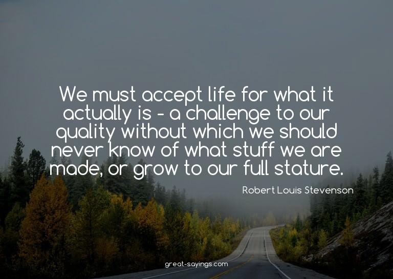 We must accept life for what it actually is - a challen