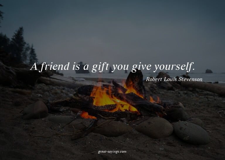 A friend is a gift you give yourself.

