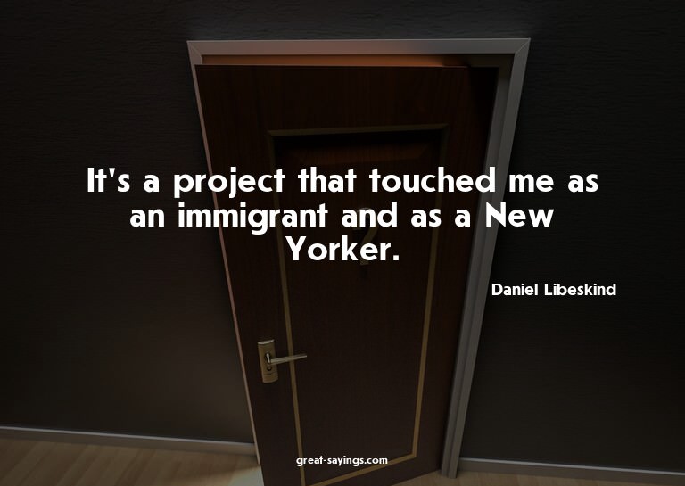 It's a project that touched me as an immigrant and as a