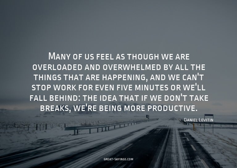 Many of us feel as though we are overloaded and overwhe
