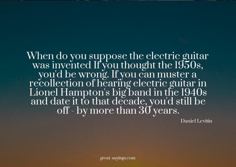 When do you suppose the electric guitar was invented? I