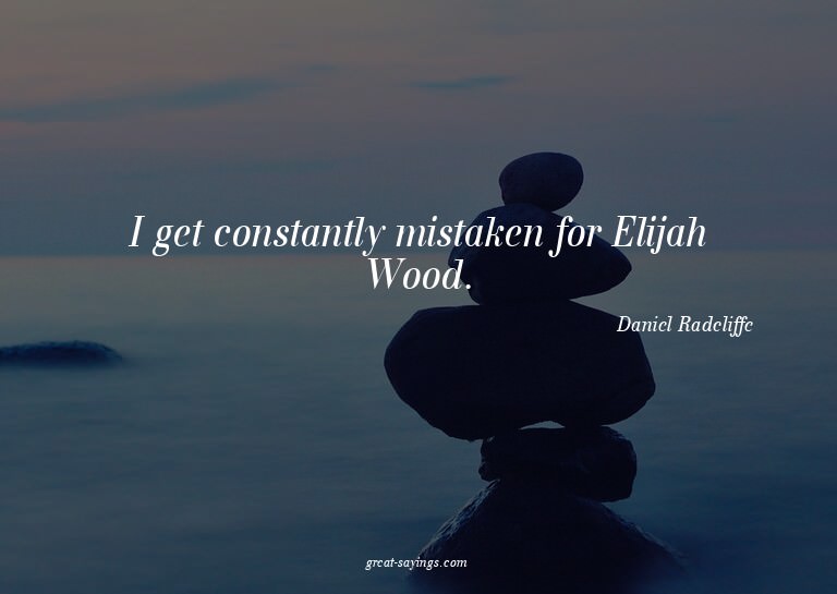 I get constantly mistaken for Elijah Wood.

