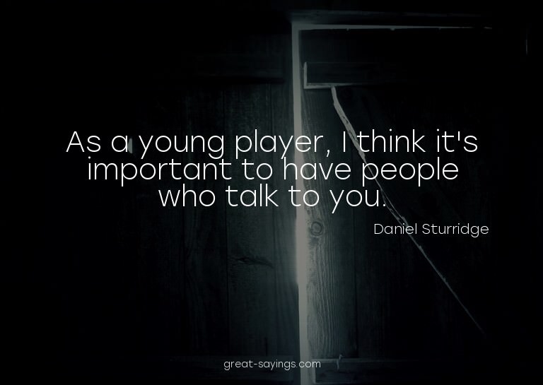 As a young player, I think it's important to have peopl