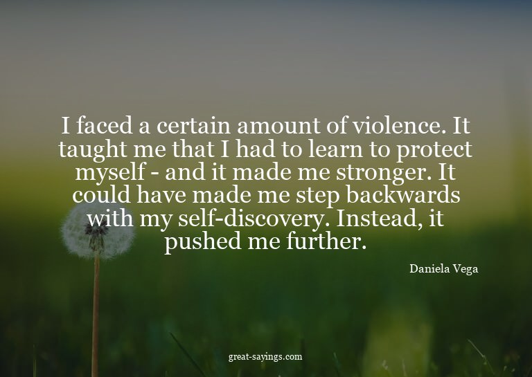 I faced a certain amount of violence. It taught me that
